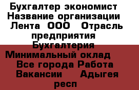 Бухгалтер-экономист › Название организации ­ Лента, ООО › Отрасль предприятия ­ Бухгалтерия › Минимальный оклад ­ 1 - Все города Работа » Вакансии   . Адыгея респ.